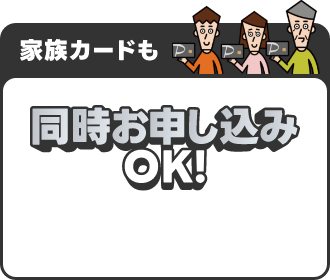 家族カードは同時お申し込みOK！