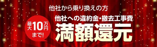 他社から乗り換えの方 他社への違約金・撤去工事費、最大10万円まで満額還元