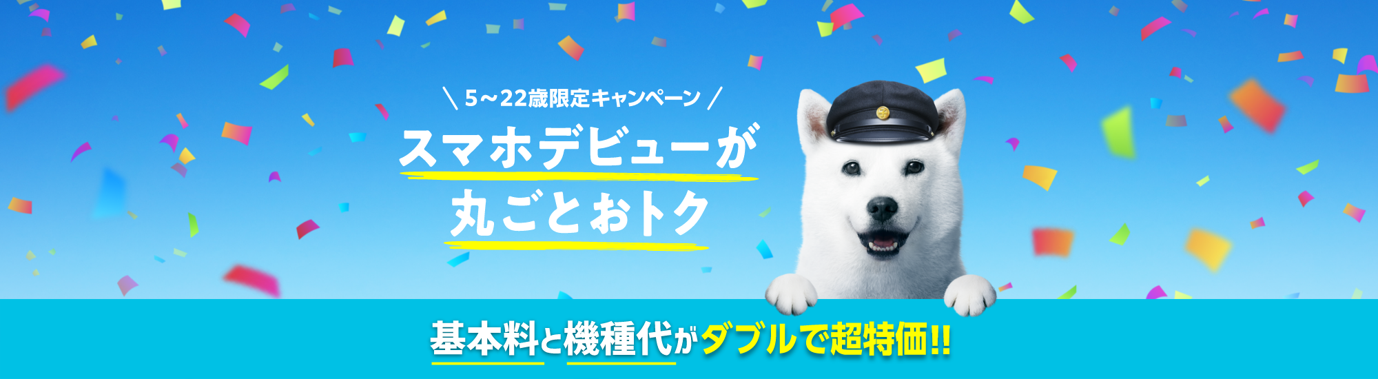 5～22歳限定キャンペーン スマホデビューが丸ごとおトク 基本料と機種代がダブルで超特価!!